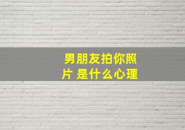 男朋友拍你照片 是什么心理